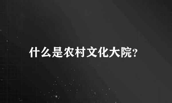 什么是农村文化大院？