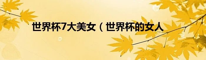 世界杯7大美女（世界杯的女人
