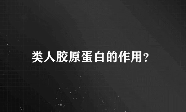 类人胶原蛋白的作用？