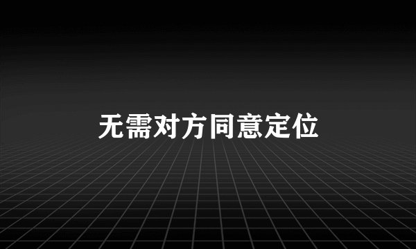 无需对方同意定位