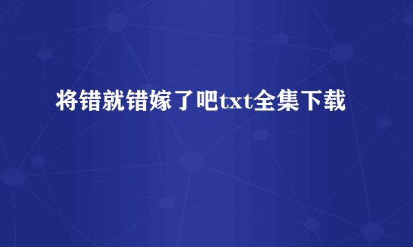 将错就错嫁了吧txt全集下载