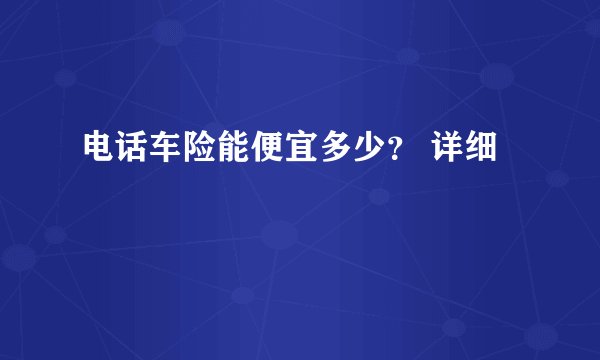 电话车险能便宜多少？ 详细