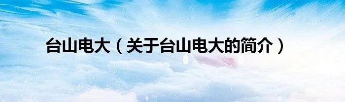 台山电大(关于台山电大的简介)