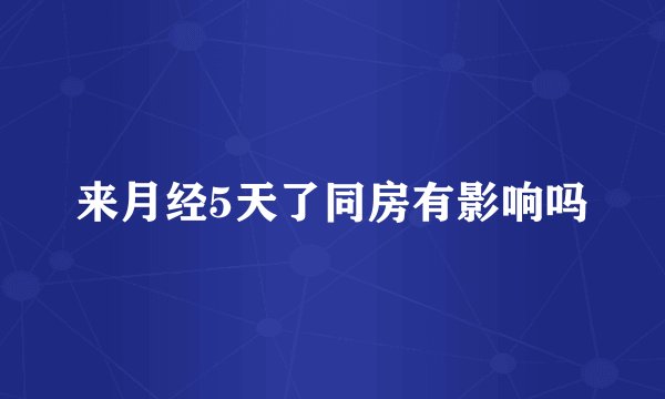 来月经5天了同房有影响吗