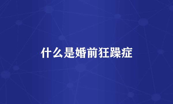 什么是婚前狂躁症