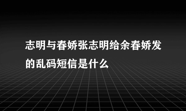 志明与春娇张志明给余春娇发的乱码短信是什么