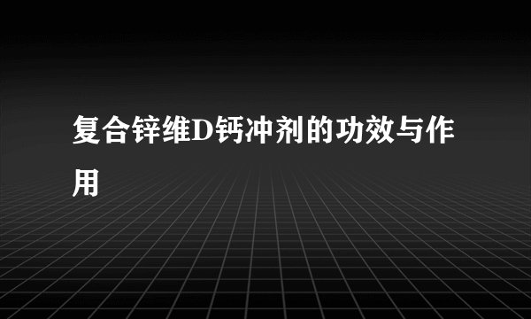 复合锌维D钙冲剂的功效与作用