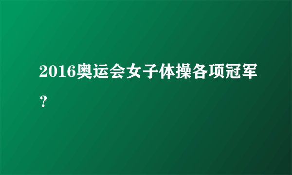 2016奥运会女子体操各项冠军？