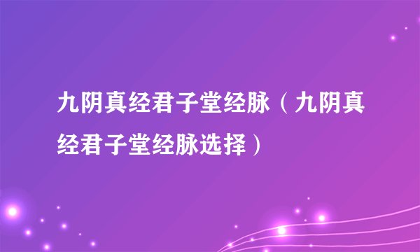 九阴真经君子堂经脉（九阴真经君子堂经脉选择）