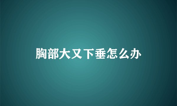 胸部大又下垂怎么办