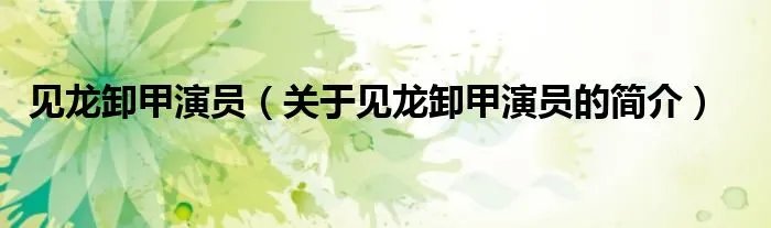见龙卸甲演员（关于见龙卸甲演员的简介）