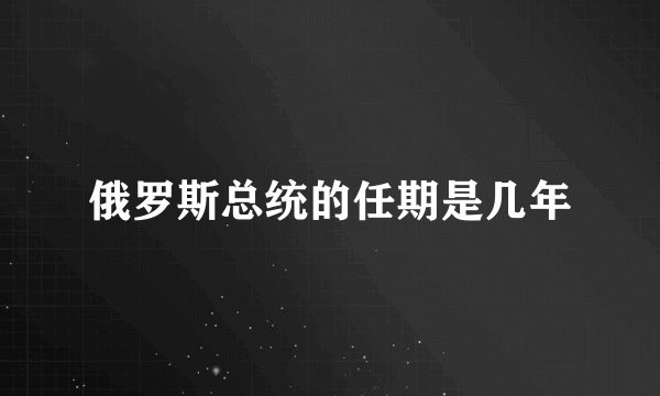 俄罗斯总统的任期是几年