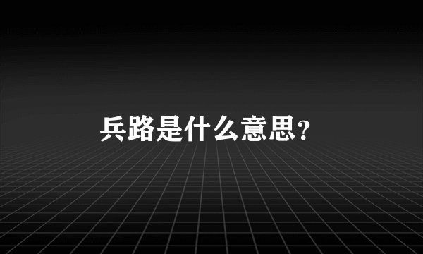 兵路是什么意思？