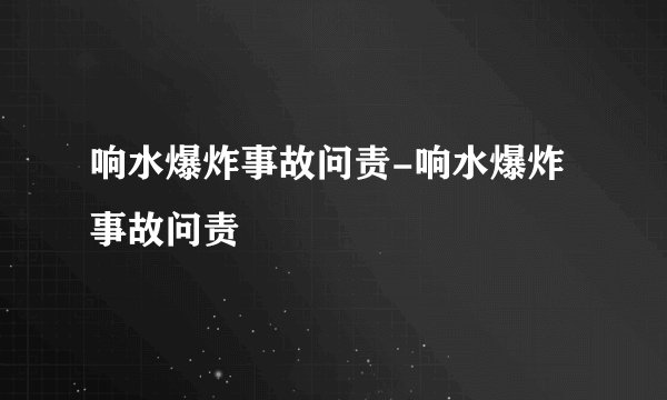 响水爆炸事故问责-响水爆炸事故问责