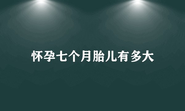 怀孕七个月胎儿有多大