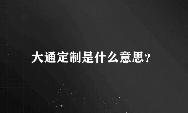 大通定制是什么意思？