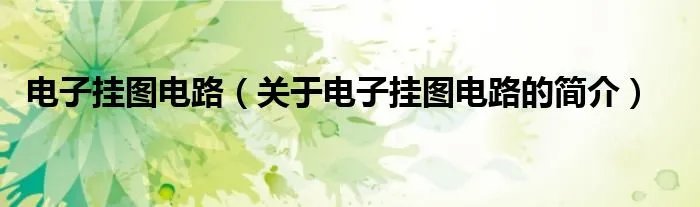 电子挂图电路（关于电子挂图电路的简介）