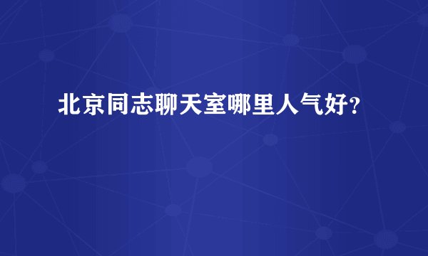 北京同志聊天室哪里人气好？