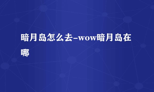 暗月岛怎么去-wow暗月岛在哪