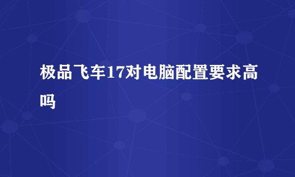 极品飞车17对电脑配置要求高吗