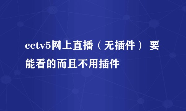 cctv5网上直播（无插件） 要能看的而且不用插件