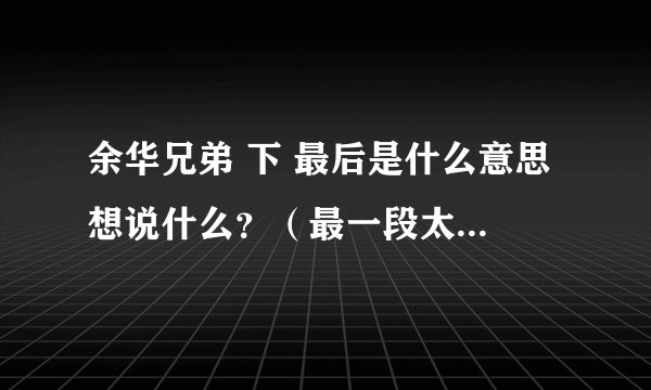 余华兄弟 下 最后是什么意思 想说什么？（最一段太荒诞了？？？？？）