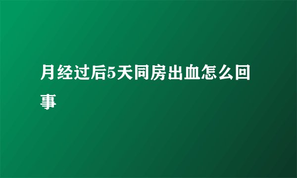 月经过后5天同房出血怎么回事