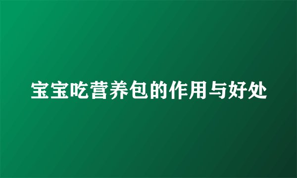宝宝吃营养包的作用与好处
