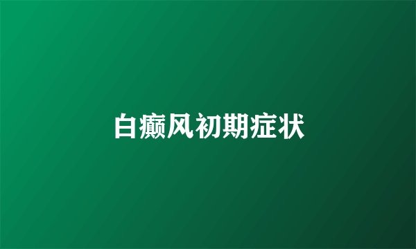 白癫风初期症状