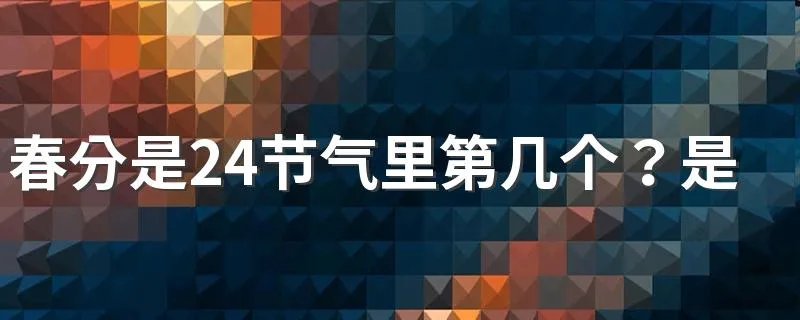 春分是24节气里第几个？是春天的第几个节气？