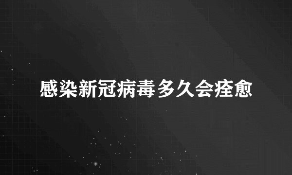 感染新冠病毒多久会痊愈