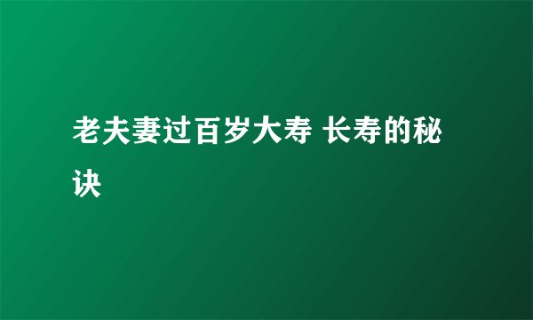 老夫妻过百岁大寿 长寿的秘诀