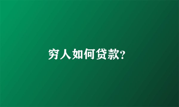 穷人如何贷款？