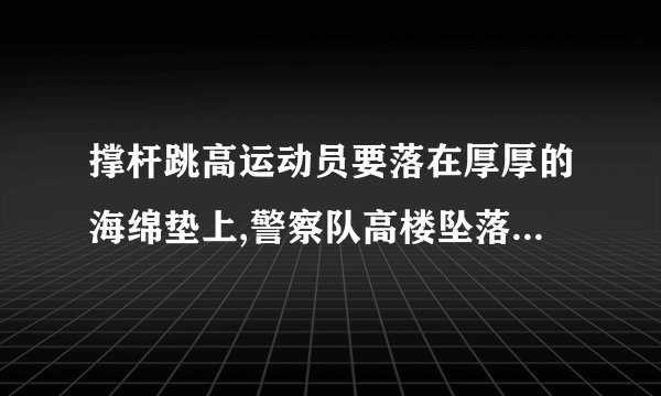 撑杆跳高运动员要落在厚厚的海绵垫上,警察队高楼坠落人员施救时,在地面上铺上充气垫. 1.举一个类似的例子. 2.根据以上现象,小明提出一个问题,一个物体撞击其它物体时,撞击力的大小是否与相互作用的时间有关?你也提出一个问题. 3.对于小明的问题,