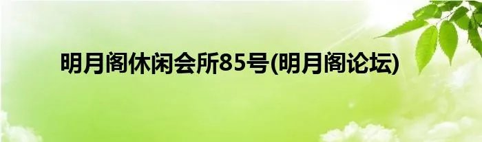 明月阁休闲会所85号(明月阁论坛)