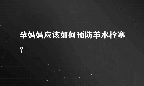 孕妈妈应该如何预防羊水栓塞？
