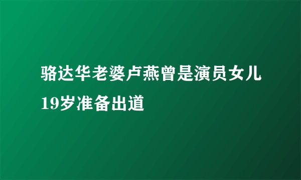 骆达华老婆卢燕曾是演员女儿19岁准备出道