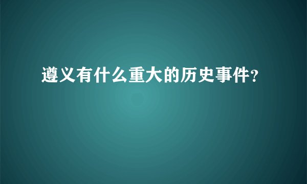 遵义有什么重大的历史事件？