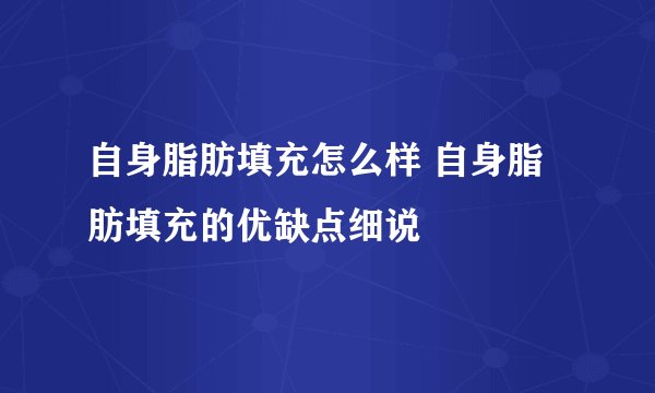 自身脂肪填充怎么样 自身脂肪填充的优缺点细说