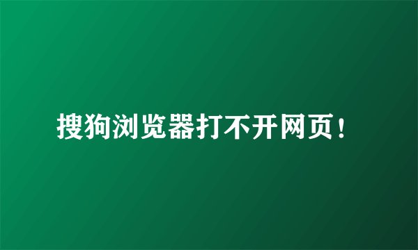 搜狗浏览器打不开网页！