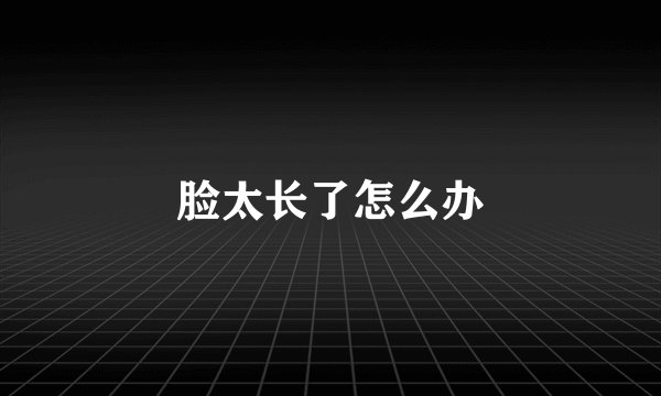脸太长了怎么办