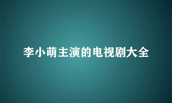 李小萌主演的电视剧大全