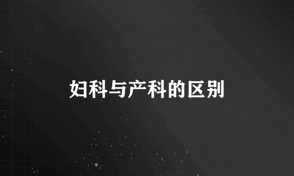 妇科与产科的区别