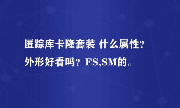 匿踪库卡隆套装 什么属性？外形好看吗？FS,SM的。