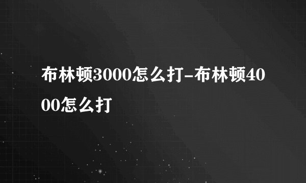 布林顿3000怎么打-布林顿4000怎么打
