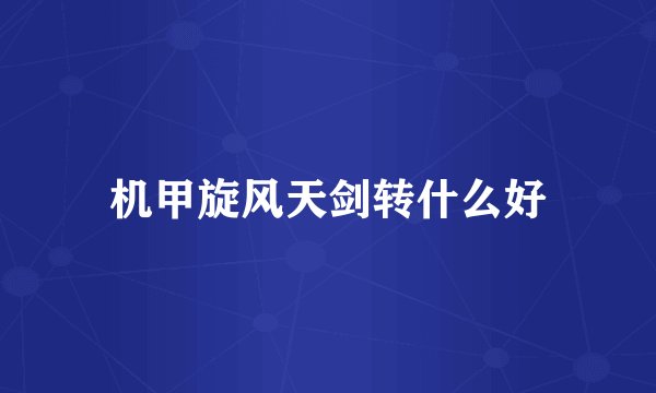 机甲旋风天剑转什么好