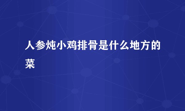 人参炖小鸡排骨是什么地方的菜