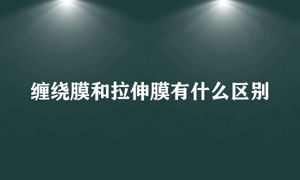 缠绕膜和拉伸膜有什么区别