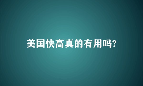 美国快高真的有用吗?