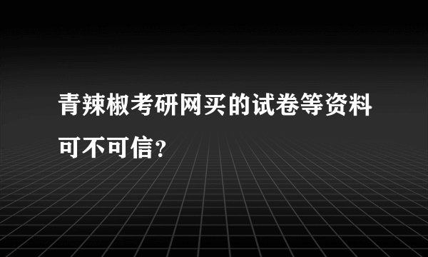青辣椒考研网买的试卷等资料可不可信？